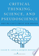 Critical thinking, science, and pseudoscience : why we can't trust our brains / Caleb W. Lack, Jacques Rousseau.