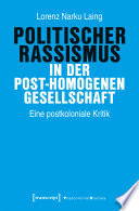 Politischer Rassismus in der post-homogenen Gesellschaft Eine postkoloniale Kritik / Lorenz Narku Laing.