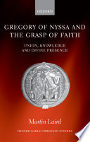 Gregory of Nyssa and the grasp of faith : union, knowledge and divine presence / Martin Laird.