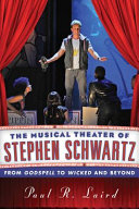 The musical theater of Stephen Schwartz : from Godspell to Wicked and beyond /
