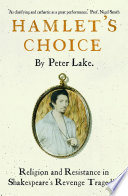Hamlet's choice : religion and resistance in Shakespeare's revenge tragedies / Peter Lake.