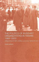 The politics of Buddhist organizations in Taiwan: 1989-2003 : safeguarding the faith, building a pure land, helping the poor / André Laliberté.