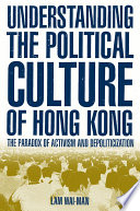 Understanding the Political Culture of Hong Kong : The Paradox of Activism and Depolitization / Lam Wai-Man ; foreword by Ming K. Chan.