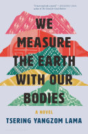 We measure the earth with our bodies : a novel / Tsering Yangzom Lama.