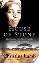 House of stone : the true story of a family divided in war-torn Zimbabwe / Christina Lamb.
