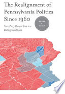 The realignment of Pennsylvania politics since 1960 : two-party competition in a battleground state / Renée M. Lamis ; with a foreword by James L. Sundquist.