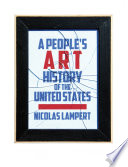 A people's art history of the United States : 250 years of activist art and artists working in social justice movements / Nicolas Lampert.