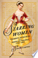 Starring women : celebrity, patriarchy, and American theater, 1790-1850 / Sara E. Lampert.