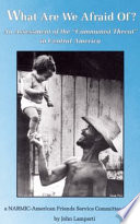 What are we afraid of? : an assessment of the "Communist threat" in Central America : a NARMIC-American Friends Service Committee study /