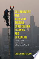 Collaborative risk mitigation through construction planning and scheduling : risk doesn't have to be a four letter word / by Lana Kay Coble.