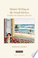 Women writing on the French Riviera : travellers and trendsetters, 1870-1970 / by Rosemary Lancaster.