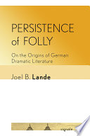 Persistence of folly : on the origins of German dramatic literature / Joel B. Lande.