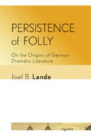Persistence of folly : on the origins of German dramatic literature / Joel B. Lande.