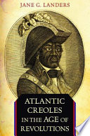 Atlantic Creoles in the age of revolutions / Jane G. Landers.