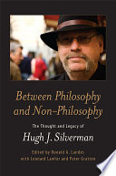Between Philosophy and Non-Philosophy : the Thought and Legacy of Hugh J. Silverman.