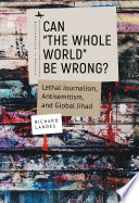 Can "the whole world" be wrong? : lethal journalism, antisemitism, and global jihad / Richard Landes.