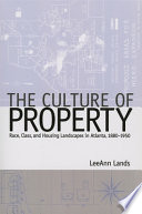 The culture of property : race, class, and housing landscapes in Atlanta, 1880-1950 / LeeAnn Lands.