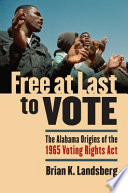 Free at last to vote : the Alabama origins of the 1965 Voting Rights Act /