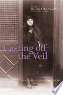 Casting off the veil : the life of Huda Shaarawi, Egypt's first feminist / Sania Sharawi Lanfranchi ; edited by John Keith King.