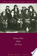 Women who made the news : female journalists in Canada, 1880-1945 /