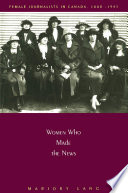 Women who made the news : female journalists in Canada, 1880-1945 / Majory Lang.