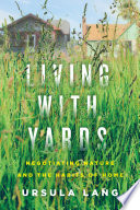 Living with yards : negotiating nature and the habits of home / Ursula Lang.