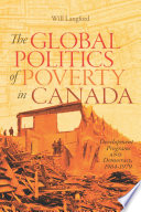 The global politics of poverty in Canada : development programs and democracy, 1964-1979 /