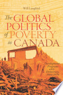 The global politics of poverty in Canada : development programs and democracy, 1964-1979 / Will Langford.