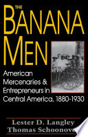 The banana men : American mercenaries and entrepreneurs in Central America, 1880-1930 /