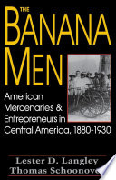 The banana men : American mercenaries and entrepreneurs in Central America, 1880-1930 / Lester D. Langley, Thomas Schoonover.