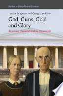 God, guns, gold and glory : American character and its discontents / by Lauren Langman, George Lundskow.