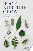 Root, Nurture, Grow : the Essential Guide to Propagating and Sharing Houseplants.