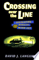 Crossing over the line : legislating morality and the Mann Act /