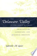 The Delaware Valley in the early republic : architecture, landscape, and regional identity / Gabrielle M. Lanier.