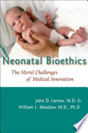 Neonatal bioethics : the moral challenges of medical innovation / John D. Lantos and William L. Meadow.