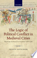 The Logic of Political Conflict in Medieval Cities : Italy and the Southern Low Countries, 1370-1440 /