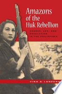 Amazons of the Huk rebellion : gender, sex, and revolution in the Philippines / Vina A. Lanzona.