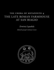 The chora of Metaponto 4 the late Roman farmhouse at San Biagio / Erminia Lapadula ; edited by Joseph Coleman Carter.