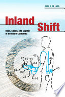 Inland shift : race, space, and capital in Southern California / Juan D. De Lara.