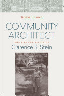 Community architect : the life and vision of Clarence S. Stein / Kristin E. Larsen.