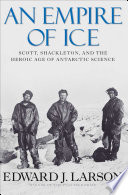 An empire of ice : Scott, Shackleton, and the heroic age of Antarctic science /