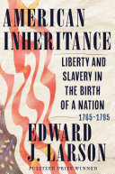 American inheritance : liberty and slavery in the birth of a nation, 1765-1795 / Edward J. Larson.