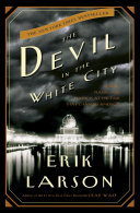 The devil in the white city : murder, magic, and madness at the fair that changed America / Erik Larson.