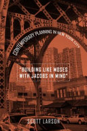 "Building like Moses with Jacobs in mind" : contemporary planning in New York City / Scott Larson.