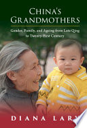 China's grandmothers : gender, family, and ageing from late Qing to twenty-first century / Diana Lary, The University of British Columbia.