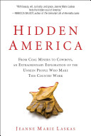 Hidden America : from coal miners to cowboys, an extraordinary exploration of the unseen people who make this country work / Jeanne Marie Laskas.