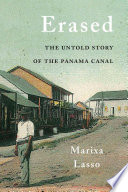 Erased : the untold story of the Panama Canal / Marixa Lasso.
