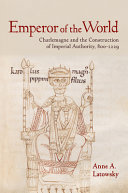 Emperor of the world : Charlemagne and the construction of imperial authority, 800-1229 /