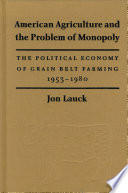 American agriculture and the problem of monopoly : the political economy of grain belt farming, 1953-1980 / Jon Lauck.