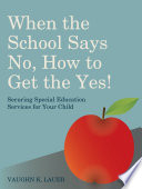 When the school says no ... how to get the yes! : securing special education services for your child /
